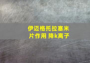 伊迈格托拉塞米片作用 降k离子